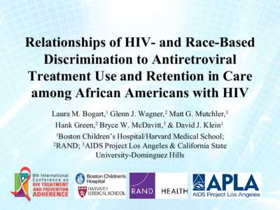 Relationships of HIV- and Race-Based Discrimination to Antiretroviral Treatment Use and Retention in Care among African Americans with HIV Laura M. Bogart,1 Glenn J. Wagner,2 Matt G. Mutchler,3 Hank Green,2 Bryce W. McDa