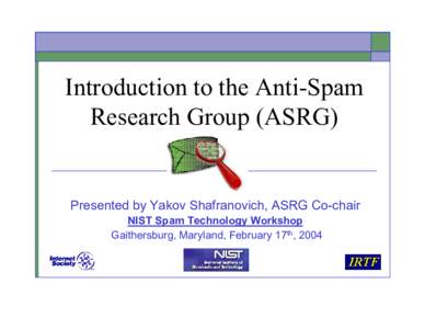 Introduction to the Anti-Spam Research Group (ASRG) Presented by Yakov Shafranovich, ASRG Co-chair NIST Spam Technology Workshop Gaithersburg, Maryland, February 17th, 2004