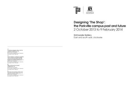 Designing ‘The Shop’: the Parkville campus past and future 2 October 2013 to 9 February 2014 Grimwade Gallery East and south wall, clockwise