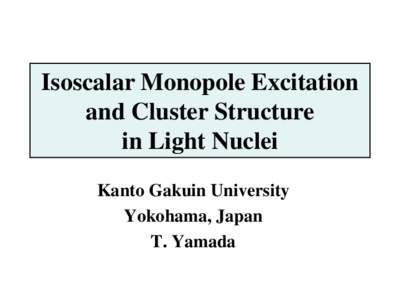 Isoscalar Monopole Excitation and Cluster Structure in Light Nuclei Kanto Gakuin University Yokohama, Japan T. Yamada