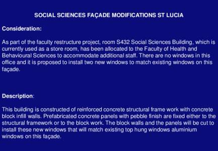SOCIAL SCIENCES FAÇADE MODIFICATIONS ST LUCIA Consideration: As part of the faculty restructure project, room S432 Social Sciences Building, which is currently used as a store room, has been allocated to the Faculty of 