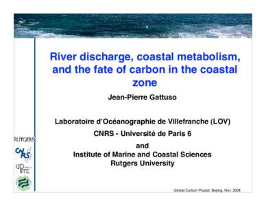 River discharge, coastal metabolism, and the fate of carbon in the coastal zone Jean-Pierre Gattuso Laboratoire d’Océanographie de Villefranche (LOV) CNRS - Université de Paris 6