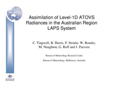 Assimilation of Level-1D ATOVS Radiances in the Australian Region LAPS System C. Tingwell, B. Harris, P. Steinle, W. Bourke, M. Naughton, G. Roff and J. Paevere Bureau of Meteorology Research Centre