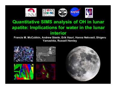 Quantitative SIMS analysis of OH in lunar apatite: Implications for water in the lunar interior Francis M. McCubbin, Andrew Steele, Erik Hauri, Hanna Nekvasil, Shigeru Yamashita, Russell Hemley