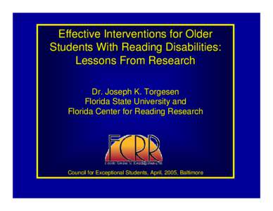 Effective Interventions for Older Students With Reading Disabilities: Lessons From Research Dr. Joseph K. Torgesen Florida State University and Florida Center for Reading Research
