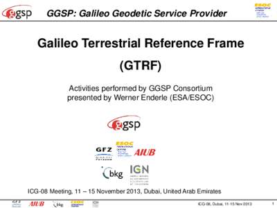 GGSP: Galileo Geodetic Service Provider  Galileo Terrestrial Reference Frame (GTRF) Activities performed by GGSP Consortium presented by Werner Enderle (ESA/ESOC)