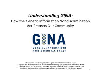 Understanding	
  GINA:	
  	
    How	
  the	
  Gene*c	
  Informa*on	
  Nondiscrimina*on	
   Act	
  Protects	
  Our	
  Community	
    This resource was developed under a grant from The Pew Charitable Trusts.