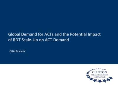 Global Demand for ACTs and the Potential Impact of RDT Scale-Up on ACT Demand CHAI Malaria Forecast Outputs for Artemisinin Combination Therapies (ACTs)