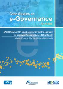 AAROGYAM: An ICT-based community-centric approach for improving Reproductive and Child Health Manju Khurana, OneWorld Foundation India Case Studies on e-Governance in India – 