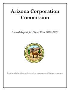 Arizona Corporation Commission Annual Report for Fiscal Year 2012–2013 Creating a better Arizona for investors, ratepayers and business consumers.