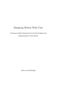 Designing Robots With Care Creating an Ethical Framework for the Future Design and Implementation of Care Robots Aimee van Wynsberghe