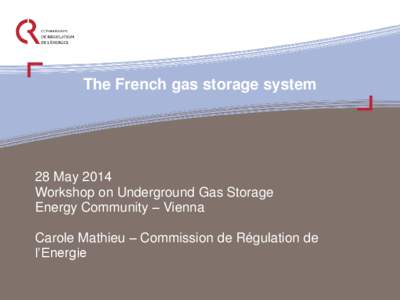 The French gas storage system  28 May 2014 Workshop on Underground Gas Storage Energy Community – Vienna Carole Mathieu – Commission de Régulation de