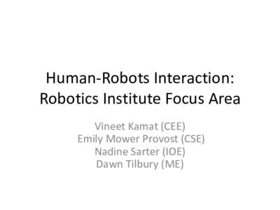 Human-Robots Interaction: Robotics Institute Focus Area Vineet Kamat (CEE) Emily Mower Provost (CSE) Nadine Sarter (IOE) Dawn Tilbury (ME)