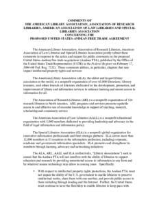 COMMENTS OF THE AMERICAN LIBRARY ASSOCIATION, ASSOCIATION OF RESEARCH LIBRARIES, AMERICAN ASSOCIATION OF LAW LIBRARIES AND SPECIAL LIBRARIES ASSOCIATION CONCERNING THE PROPOSED UNITED STATES-ANDEAN FREE TRADE AGREEMENT