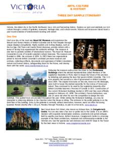 ARTS, CULTURE & HISTORY THREE DAY SAMPLE ITINERARY Victoria, the oldest city in the Pacific Northwest, has a rich and fascinating history. Explore our past and celebrate our rich culture through a variety of galleries, m