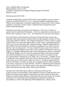 Town of Bartlett Office of Selectmen Meeting Minutes: June 14, 2013 Attendance: Chairman Gene Chandler, Douglas Garland, David Patch Reporters: None Meeting opened at 08:30 AM. Selectman Garland made a motion at 09:10 AM