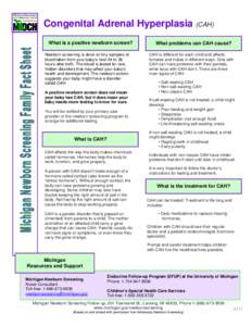 Congenital Adrenal Hyperplasia (CAH) What is a positive newborn screen? Newborn screening is done on tiny samples of blood taken from your baby’s heel 24 to 36 hours after birth. The blood is tested for rare, hidden di