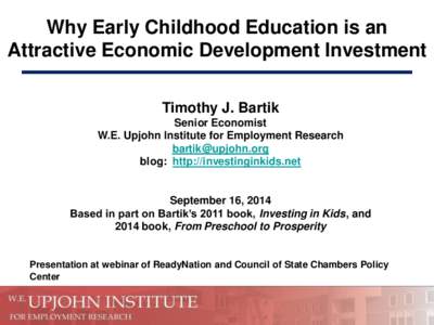 Why Early Childhood Education is an Attractive Economic Development Investment Timothy J. Bartik Senior Economist W.E. Upjohn Institute for Employment Research [removed]