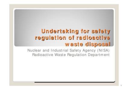 Undertaking for safety regulation of radioactive waste disposal Nuclear and Industrial Safety Agency (NISA) Radioactive Waste Regulation Department