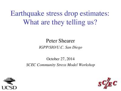 Earthquake stress drop estimates: What are they telling us? Peter Shearer	 
 IGPP/SIO/U.C. San Diego