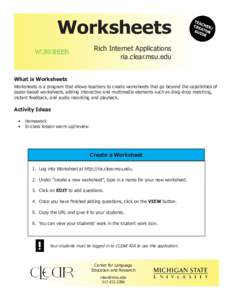 Worksheets Rich Internet Applications ria.clear.msu.edu What is Worksheets Worksheets is a program that allows teachers to create worksheets that go beyond the capabilities of paper-based worksheets, adding interactive a