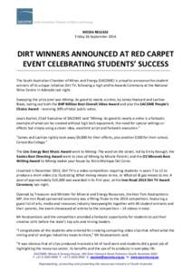 MEDIA RELEASE Friday 26 September 2014 DIRT WINNERS ANNOUNCED AT RED CARPET EVENT CELEBRATING STUDENTS’ SUCCESS The South Australian Chamber of Mines and Energy (SACOME) is proud to announce the student