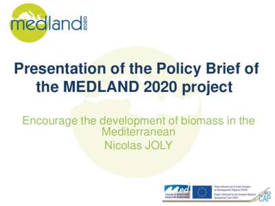 Presentation of the Policy Brief of the MEDLAND 2020 project Encourage the development of biomass in the Mediterranean Nicolas JOLY