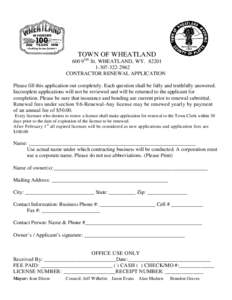 TOWN OF WHEATLAND 600 9TH St. WHEATLAND, WY-2962 CONTRACTOR RENEWAL APPLICATION Please fill this application out completely. Each question shall be fully and truthfully answered. Incomplete applications 