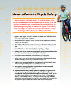 Ideas to Promote Bicycle Safety Don’t reinvent the wheel; select or build on an idea from those below and use existing educational materials from the National Highway Traffic Safety Administration (NHTSA) at: www.nhtsa