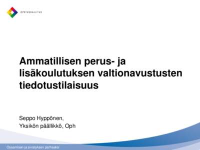 Ammatillisen perus- ja lisäkoulutuksen valtionavustusten tiedotustilaisuus Seppo Hyppönen, Yksikön päällikkö, Oph