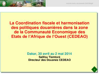 La Coordination fiscale et harmonisation des politiques douanières dans la zone de la Communauté Economique des Etats de l’Afrique de l’Ouest (CEDEAO); Conference FMI; Du 30 avril au 2 mai 2014; Dakar, Sénégal
