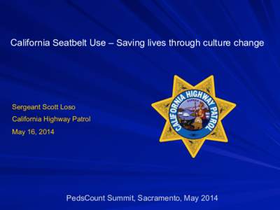 California Seatbelt Use – Saving lives through culture change  Sergeant Scott Loso California Highway Patrol May 16, 2014