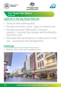 Hay Street Mall Option Dual track Light rail in the Hay Street Mall will: •		 Travel at safe walking pace; •		 Provide one direct route - easy to find	and use;