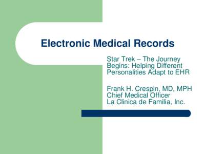 Electronic Medical Records Star Trek – The Journey Begins: Helping Different Personalities Adapt to EHR Frank H. Crespin, MD, MPH Chief Medical Officer