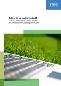 Cutting the carbon footprint of IT How to deliver measurable savings – an IBM study with the support of Defra Contents