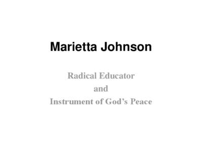 Marietta Johnson Radical Educator and Instrument of God‟s Peace  I‘d like to make clear from the beginning that I do not fashion