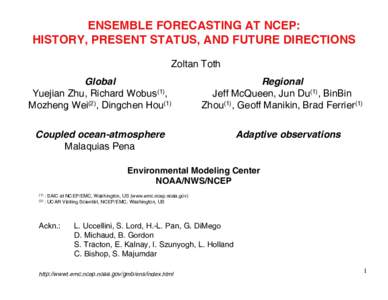 ENSEMBLE FORECASTING AT NCEP: HISTORY, PRESENT STATUS, AND FUTURE DIRECTIONS Zoltan Toth Global Yuejian Zhu, Richard Wobus(1), Mozheng Wei(2), Dingchen Hou(1)