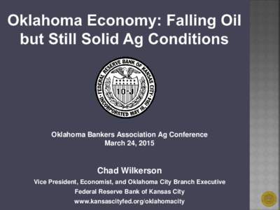 Oklahoma Bankers Association Ag Conference March 24, 2015 Chad Wilkerson Vice President, Economist, and Oklahoma City Branch Executive Federal Reserve Bank of Kansas City