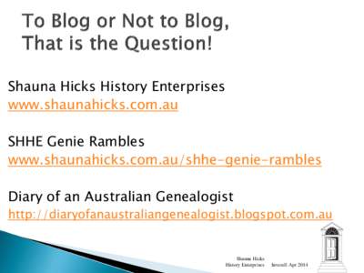 Shauna Hicks History Enterprises www.shaunahicks.com.au SHHE Genie Rambles www.shaunahicks.com.au/shhe-genie-rambles  Diary of an Australian Genealogist