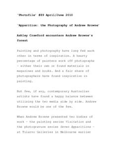 ‘Photofile’ #89 April/June 2010 ‘Apparition: the Photography of Andrew Browne’ Ashley Crawford encounters Andrew Browne’s forest Painting and photography have long fed each other in terms of inspiration. A hear