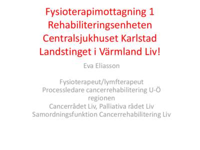 Fysioterapimottagning 1 Rehabiliteringsenheten Centralsjukhuset Karlstad Landstinget i Värmland Liv! Eva Eliasson Fysioterapeut/lymfterapeut