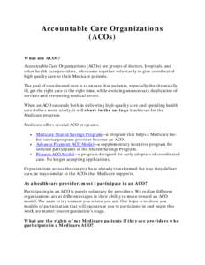 Accountable Care Organizations (ACOs) What are ACOs? Accountable Care Organizations (ACOs) are groups of doctors, hospitals, and other health care providers, who come together voluntarily to give coordinated high quality