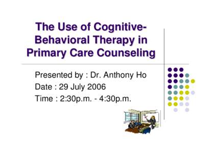 The Use of CognitiveBehavioral Therapy in Primary Care Counseling Presented by : Dr. Anthony Ho Date : 29 July 2006 Time : 2:30p.m. - 4:30p.m.