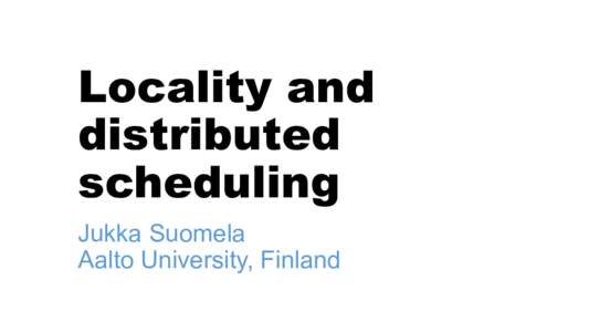 Locality and distributed scheduling Jukka Suomela Aalto University, Finland