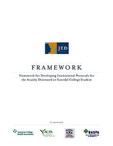 FRAMEWORK Framework for Developing Institutional Protocols for the Acutely Distressed or Suicidal College Student Co-sponsored by: