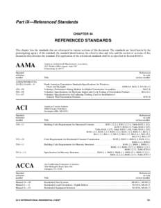 Part IX—Referenced Standards CHAPTER 44 REFERENCED STANDARDS This chapter lists the standards that are referenced in various sections of this document. The standards are listed herein by the promulgating agency of the 