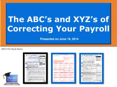 1  The ABC’s and XYZ’s of Correcting Your Payroll Presented on June 19, 2014