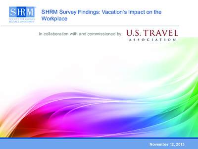 SHRM Survey Findings: Vacation’s Impact on the Workplace In collaboration with and commissioned by November 12, 2013