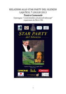 RELAZIONI	
  ALLO	
  STAR	
  PARTY	
  DEL	
  SILENZIO	
   LAJATICO,	
  7	
  LUGLIO	
  2013	
   Teatro	
  Comunale	
   Convegno:	
  “L’astronomia	
  con	
  piccoli	
  telescopi”	
   	
  organizzato