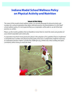 Indiana Model School Wellness Policy on Physical Activity and Nutrition Intent of this Policy The intent of this model school wellness policy is to provide language for physical activity and nutrition for a school corpor
